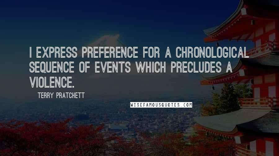 Terry Pratchett Quotes: I express preference for a chronological sequence of events which precludes a violence.