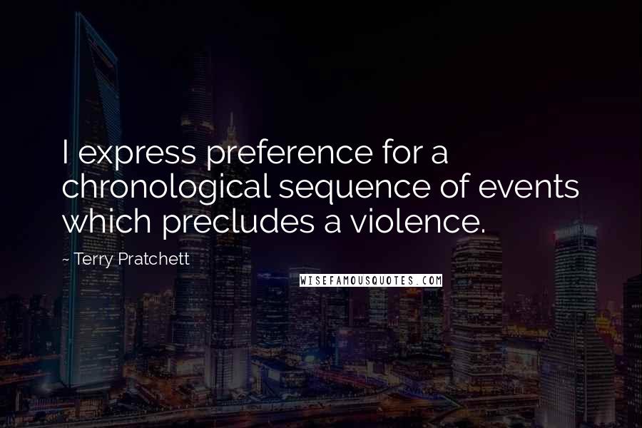 Terry Pratchett Quotes: I express preference for a chronological sequence of events which precludes a violence.