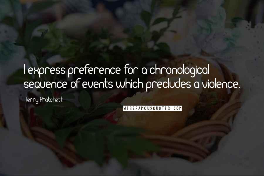 Terry Pratchett Quotes: I express preference for a chronological sequence of events which precludes a violence.