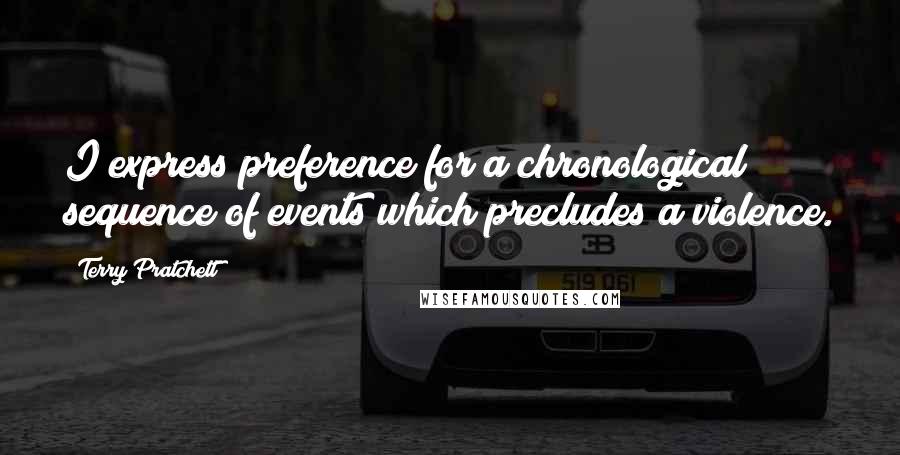 Terry Pratchett Quotes: I express preference for a chronological sequence of events which precludes a violence.