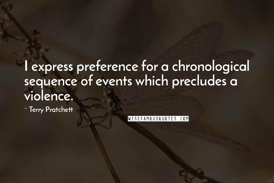 Terry Pratchett Quotes: I express preference for a chronological sequence of events which precludes a violence.