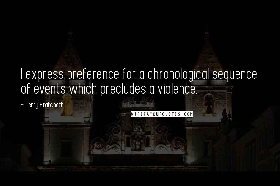 Terry Pratchett Quotes: I express preference for a chronological sequence of events which precludes a violence.