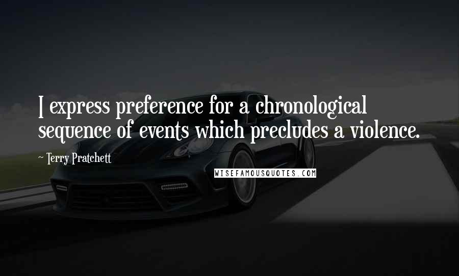 Terry Pratchett Quotes: I express preference for a chronological sequence of events which precludes a violence.