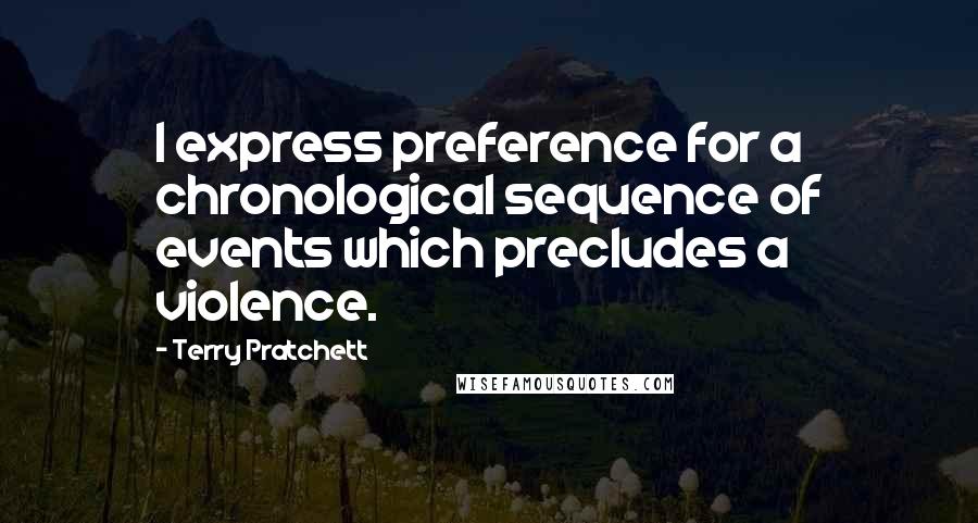 Terry Pratchett Quotes: I express preference for a chronological sequence of events which precludes a violence.