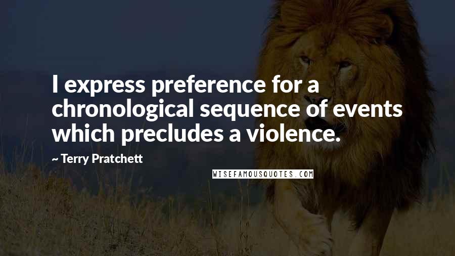 Terry Pratchett Quotes: I express preference for a chronological sequence of events which precludes a violence.