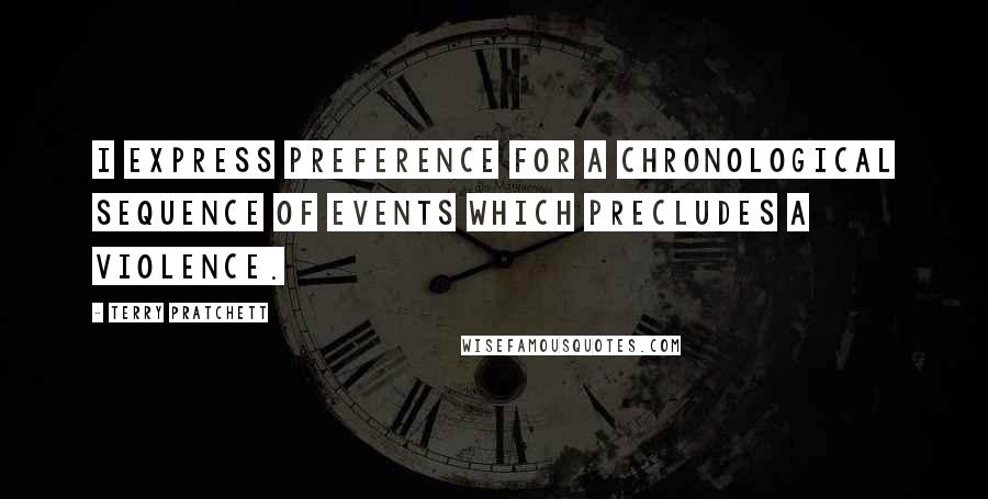 Terry Pratchett Quotes: I express preference for a chronological sequence of events which precludes a violence.