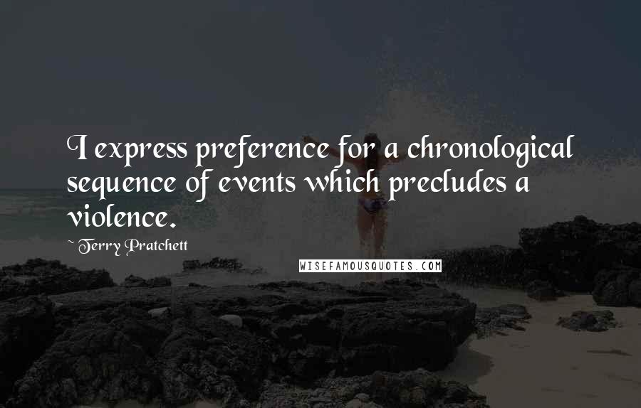 Terry Pratchett Quotes: I express preference for a chronological sequence of events which precludes a violence.