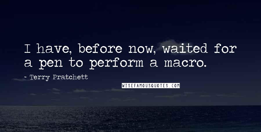 Terry Pratchett Quotes: I have, before now, waited for a pen to perform a macro.