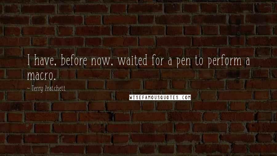 Terry Pratchett Quotes: I have, before now, waited for a pen to perform a macro.