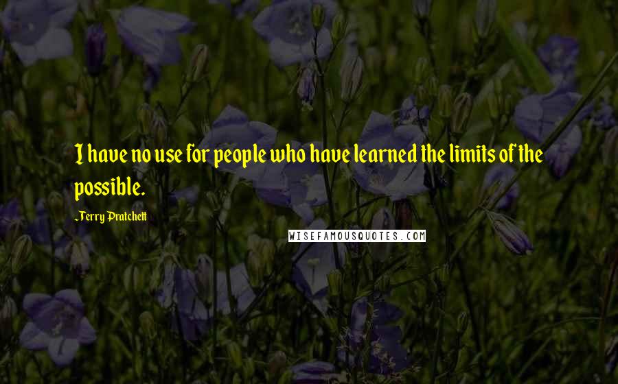 Terry Pratchett Quotes: I have no use for people who have learned the limits of the possible.
