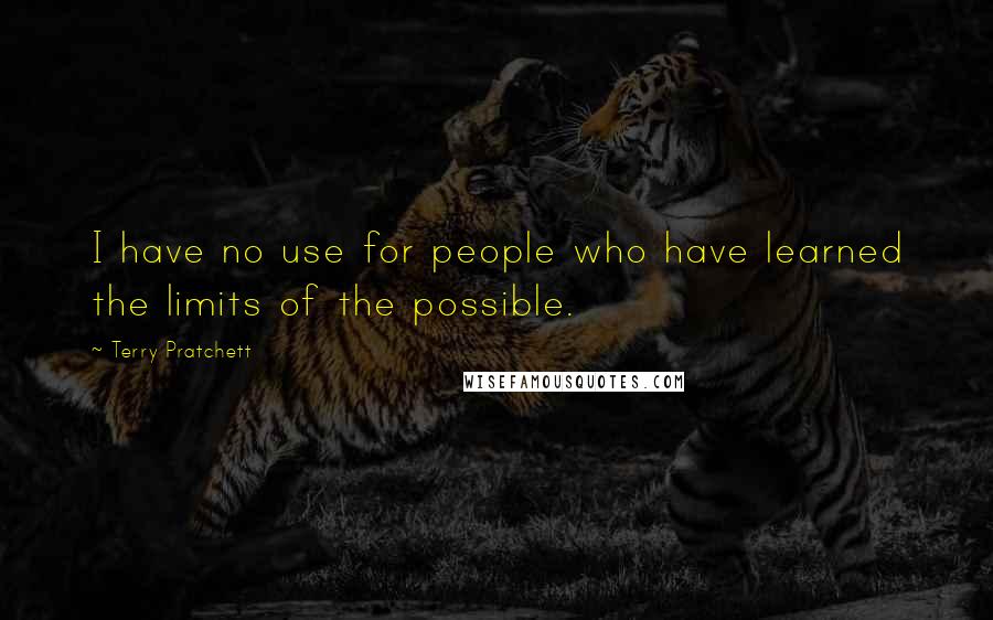 Terry Pratchett Quotes: I have no use for people who have learned the limits of the possible.
