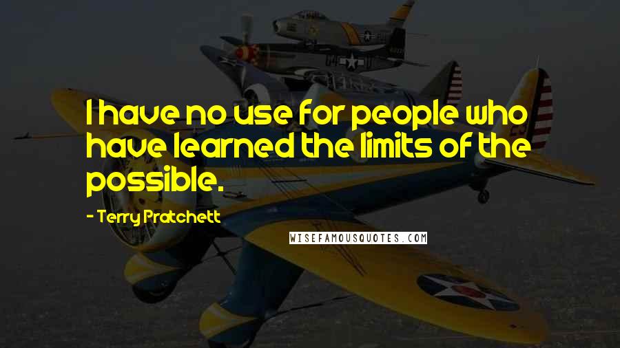 Terry Pratchett Quotes: I have no use for people who have learned the limits of the possible.