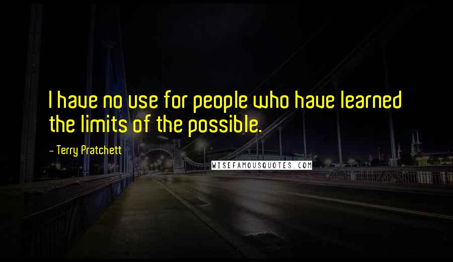 Terry Pratchett Quotes: I have no use for people who have learned the limits of the possible.