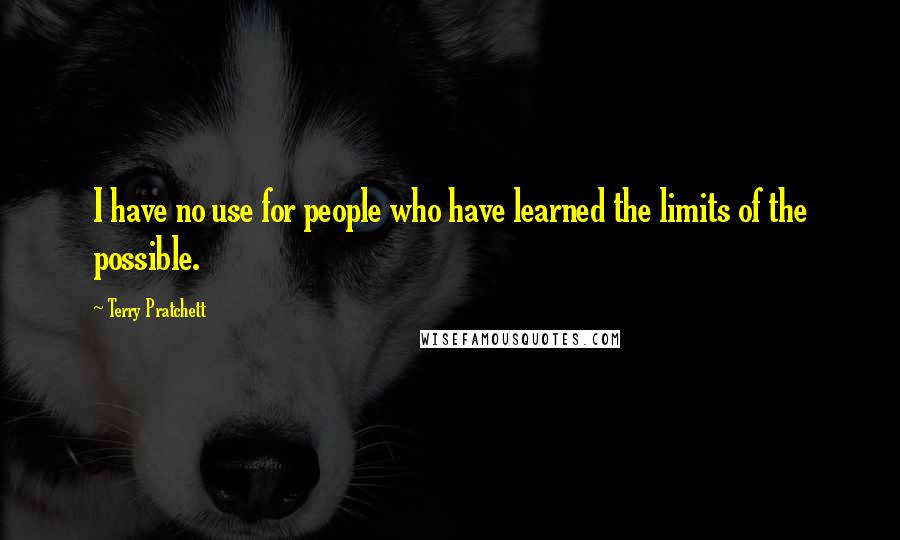 Terry Pratchett Quotes: I have no use for people who have learned the limits of the possible.