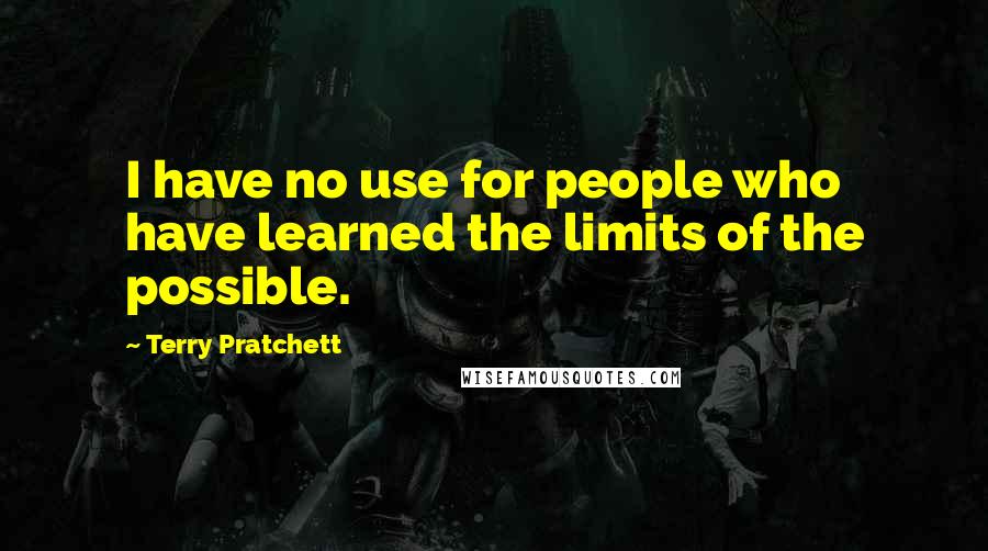 Terry Pratchett Quotes: I have no use for people who have learned the limits of the possible.