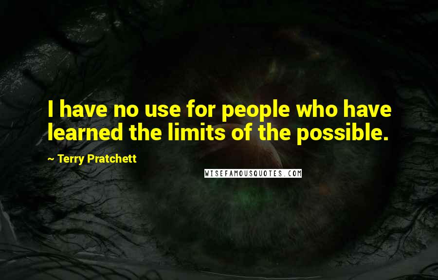 Terry Pratchett Quotes: I have no use for people who have learned the limits of the possible.