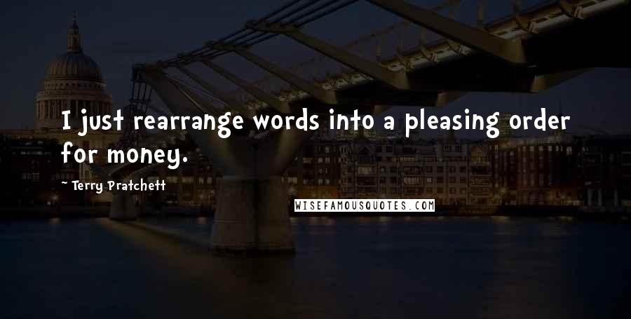 Terry Pratchett Quotes: I just rearrange words into a pleasing order for money.
