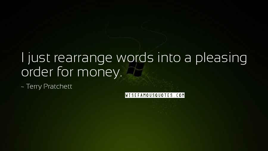 Terry Pratchett Quotes: I just rearrange words into a pleasing order for money.