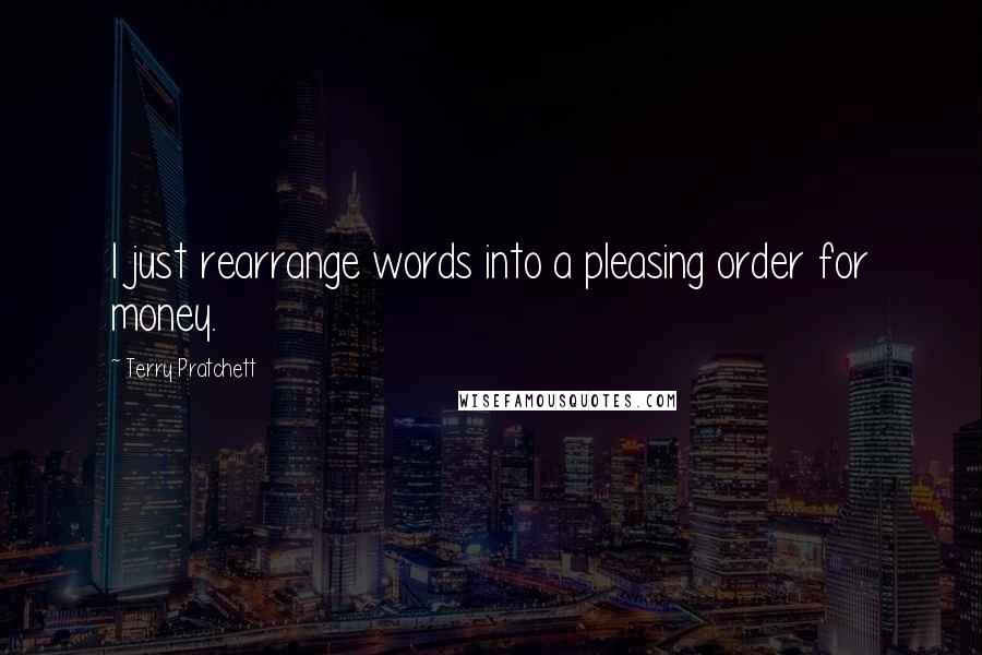 Terry Pratchett Quotes: I just rearrange words into a pleasing order for money.