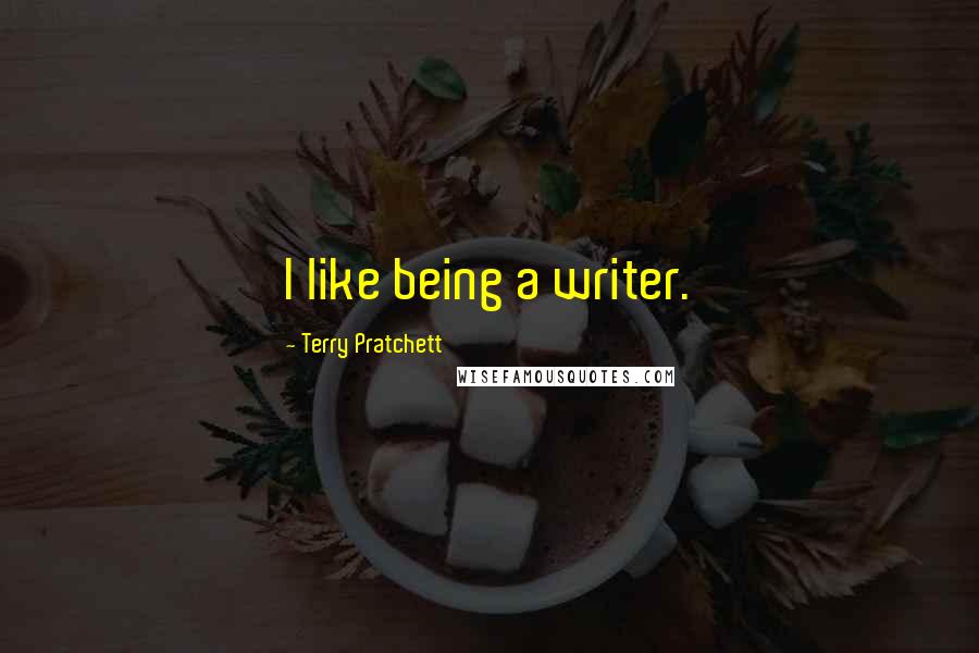 Terry Pratchett Quotes: I like being a writer.
