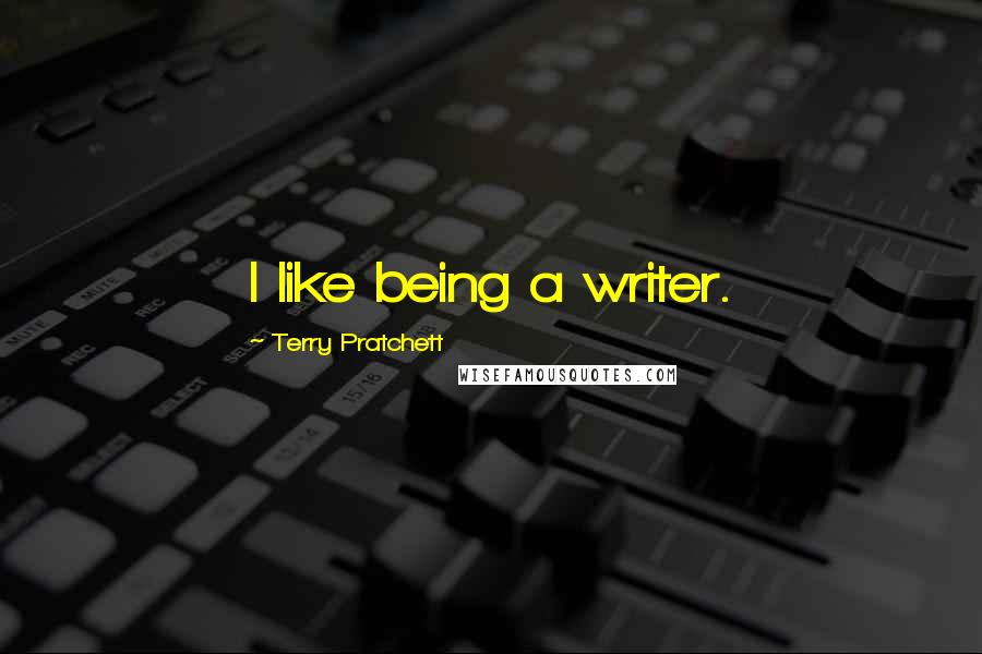 Terry Pratchett Quotes: I like being a writer.