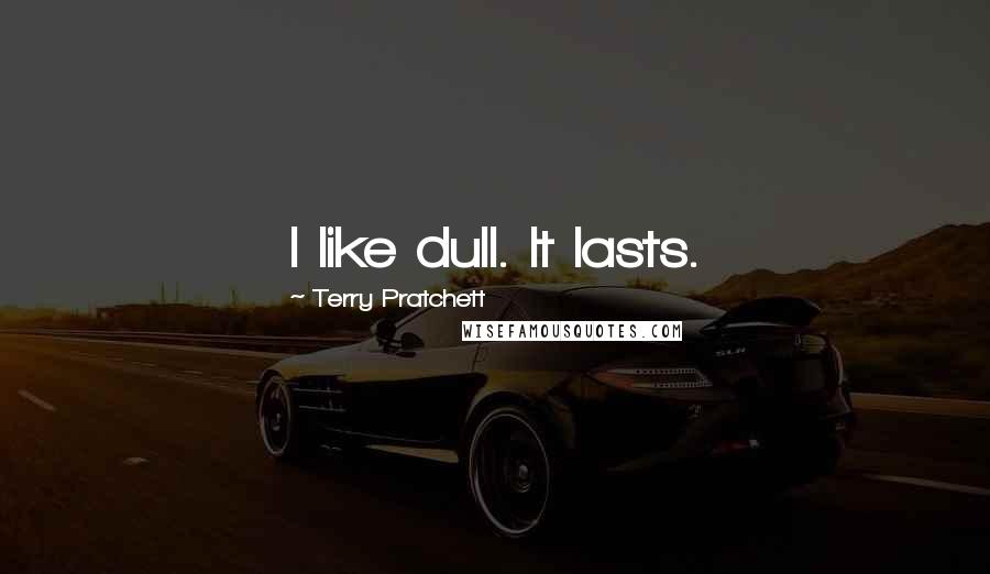 Terry Pratchett Quotes: I like dull. It lasts.