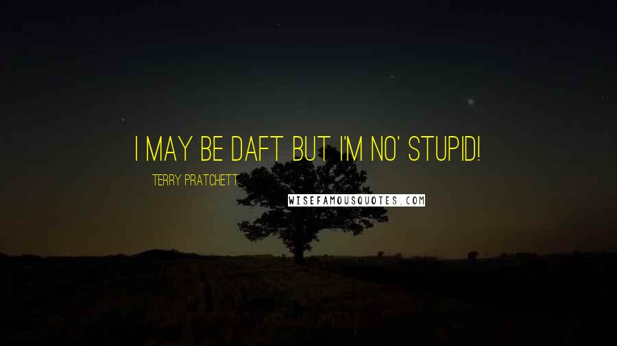 Terry Pratchett Quotes: I may be daft but I'm no' stupid!