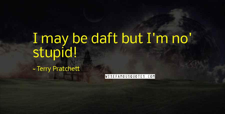 Terry Pratchett Quotes: I may be daft but I'm no' stupid!