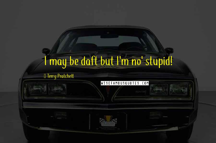 Terry Pratchett Quotes: I may be daft but I'm no' stupid!