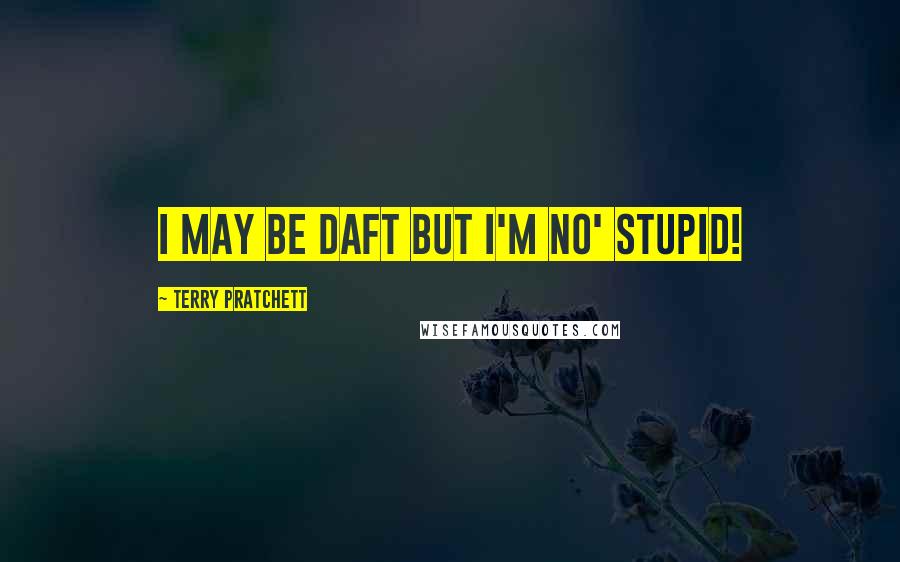 Terry Pratchett Quotes: I may be daft but I'm no' stupid!