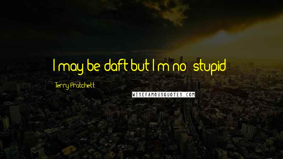 Terry Pratchett Quotes: I may be daft but I'm no' stupid!