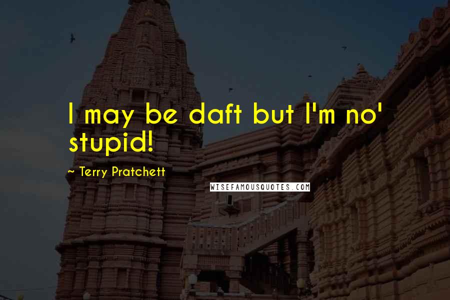 Terry Pratchett Quotes: I may be daft but I'm no' stupid!