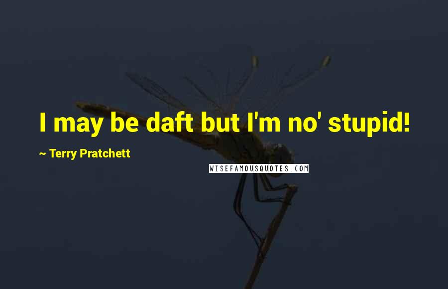 Terry Pratchett Quotes: I may be daft but I'm no' stupid!