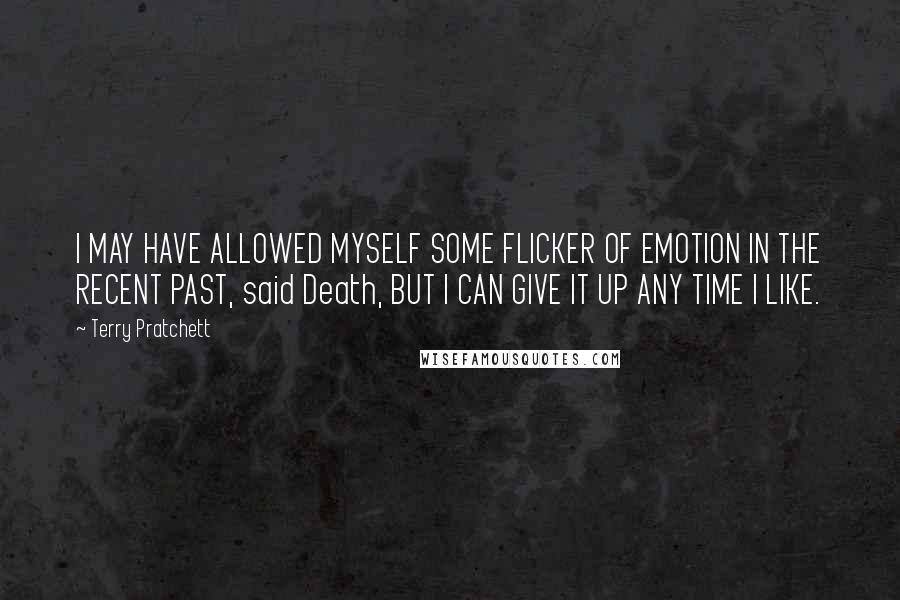 Terry Pratchett Quotes: I MAY HAVE ALLOWED MYSELF SOME FLICKER OF EMOTION IN THE RECENT PAST, said Death, BUT I CAN GIVE IT UP ANY TIME I LIKE.