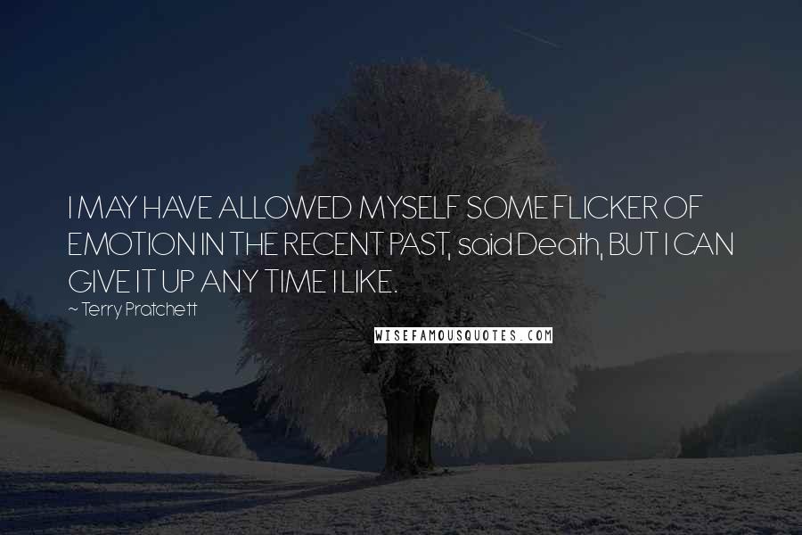 Terry Pratchett Quotes: I MAY HAVE ALLOWED MYSELF SOME FLICKER OF EMOTION IN THE RECENT PAST, said Death, BUT I CAN GIVE IT UP ANY TIME I LIKE.