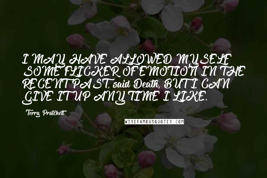 Terry Pratchett Quotes: I MAY HAVE ALLOWED MYSELF SOME FLICKER OF EMOTION IN THE RECENT PAST, said Death, BUT I CAN GIVE IT UP ANY TIME I LIKE.