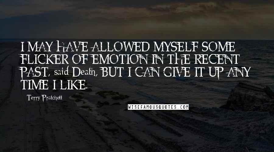 Terry Pratchett Quotes: I MAY HAVE ALLOWED MYSELF SOME FLICKER OF EMOTION IN THE RECENT PAST, said Death, BUT I CAN GIVE IT UP ANY TIME I LIKE.