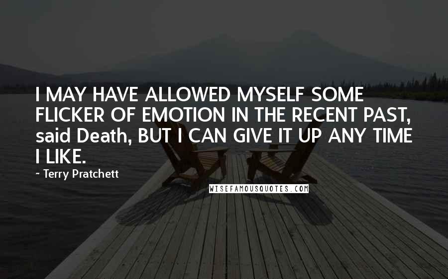 Terry Pratchett Quotes: I MAY HAVE ALLOWED MYSELF SOME FLICKER OF EMOTION IN THE RECENT PAST, said Death, BUT I CAN GIVE IT UP ANY TIME I LIKE.