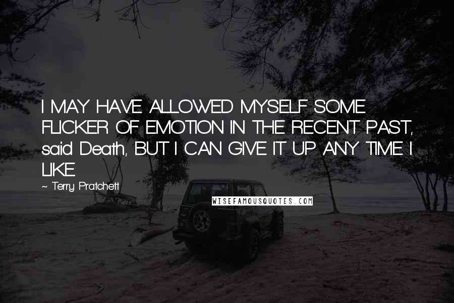 Terry Pratchett Quotes: I MAY HAVE ALLOWED MYSELF SOME FLICKER OF EMOTION IN THE RECENT PAST, said Death, BUT I CAN GIVE IT UP ANY TIME I LIKE.