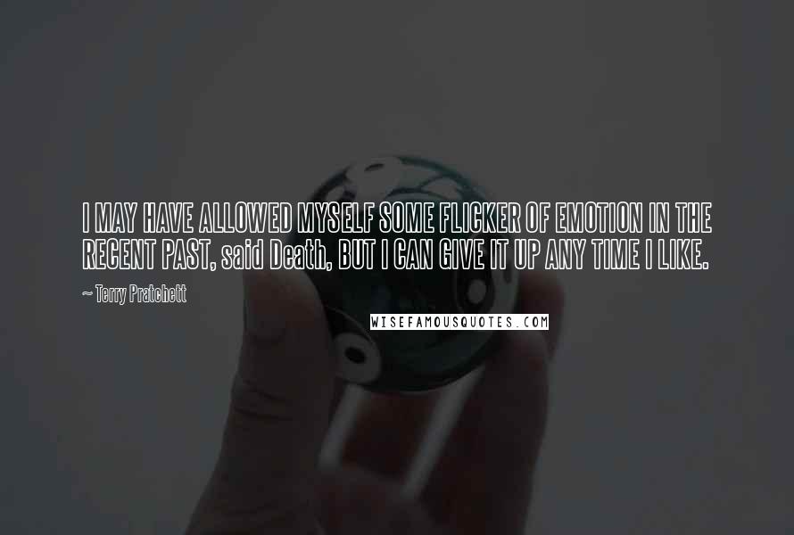 Terry Pratchett Quotes: I MAY HAVE ALLOWED MYSELF SOME FLICKER OF EMOTION IN THE RECENT PAST, said Death, BUT I CAN GIVE IT UP ANY TIME I LIKE.