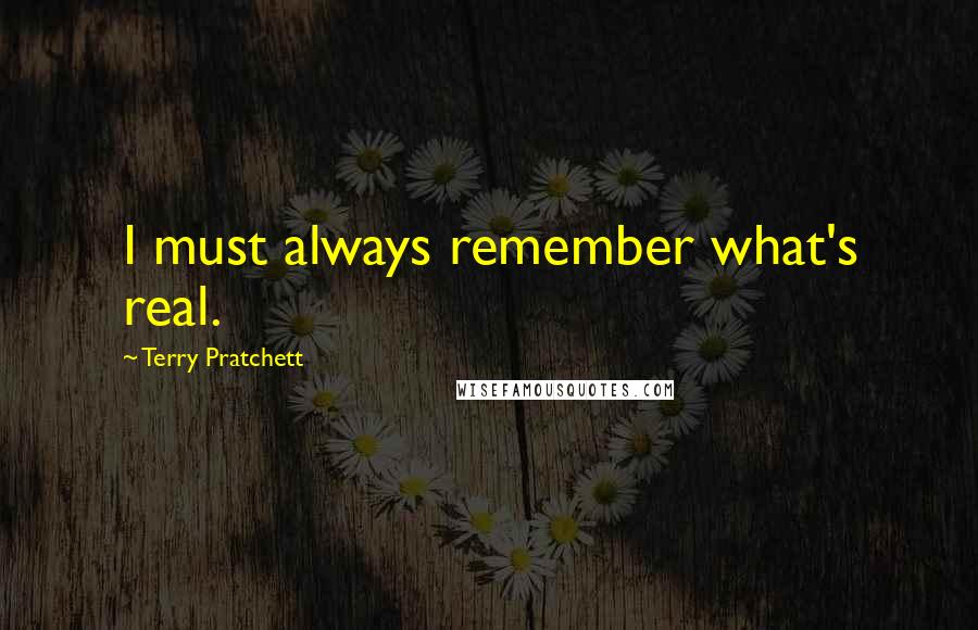 Terry Pratchett Quotes: I must always remember what's real.