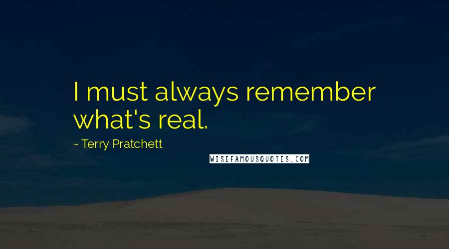 Terry Pratchett Quotes: I must always remember what's real.