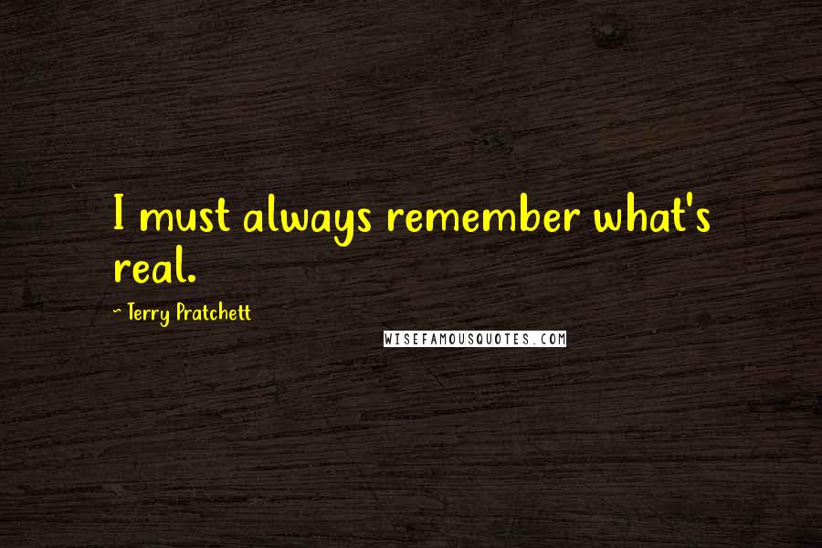 Terry Pratchett Quotes: I must always remember what's real.