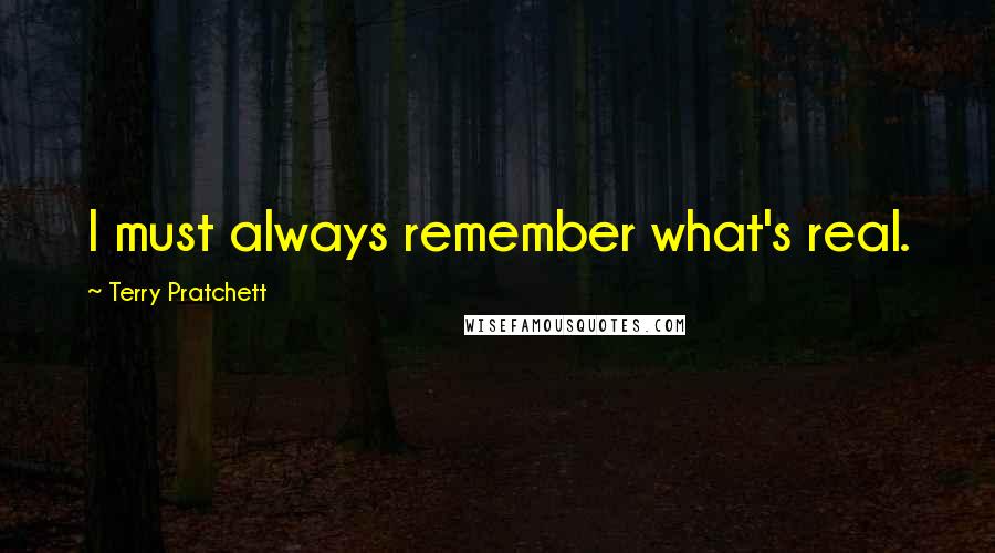 Terry Pratchett Quotes: I must always remember what's real.