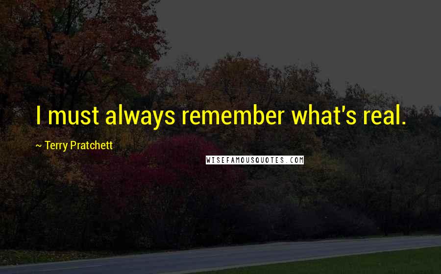 Terry Pratchett Quotes: I must always remember what's real.