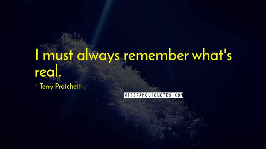 Terry Pratchett Quotes: I must always remember what's real.