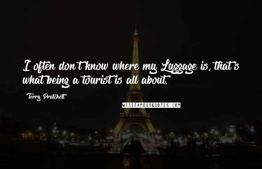 Terry Pratchett Quotes: I often don't know where my Luggage is, that's what being a tourist is all about.