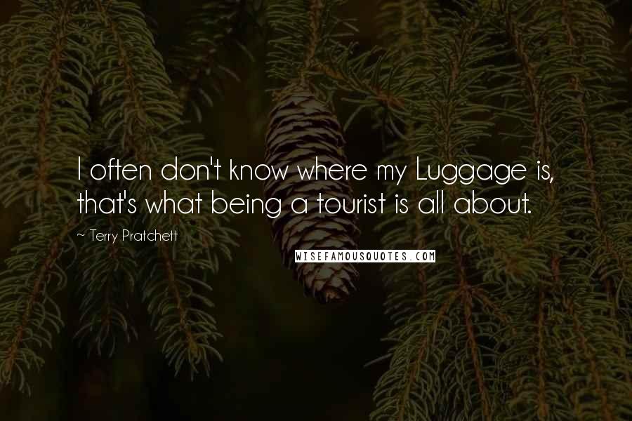 Terry Pratchett Quotes: I often don't know where my Luggage is, that's what being a tourist is all about.