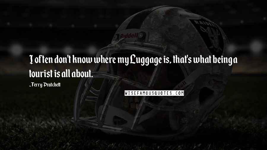 Terry Pratchett Quotes: I often don't know where my Luggage is, that's what being a tourist is all about.