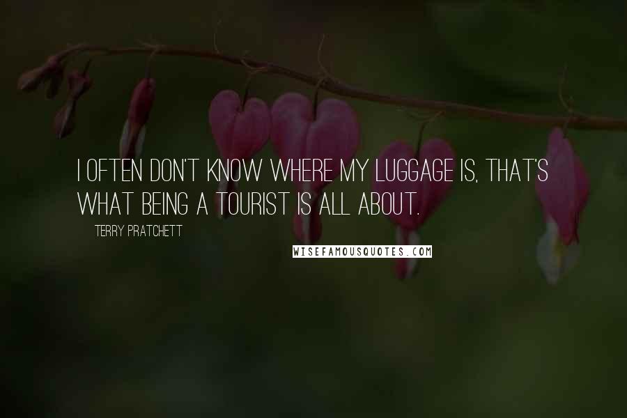 Terry Pratchett Quotes: I often don't know where my Luggage is, that's what being a tourist is all about.